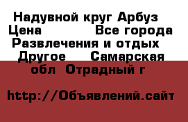 Надувной круг Арбуз › Цена ­ 1 450 - Все города Развлечения и отдых » Другое   . Самарская обл.,Отрадный г.